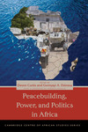 Peacebuilding, Power, and Politics in Africa by Devon Curtis and Gwinyayi A. Dzinesa