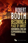 Becoming a Place of Unrest : Environmental Crisis and Ecophenomenological Praxis by Robert Booth