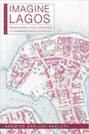 Imagine Lagos : Mapping History, Place, and Politics in a Nineteenth-Century African City by Ademide Adelusi-Adeluyi