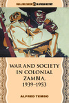 War and Society in Colonial Zambia, 1939–1953 by Alfred Tembo