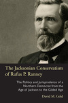 The Jacksonian Conservatism of Rufus P. Ranney The Politics and Jurisprudence of a Northern Democrat from the Age of Jackson to the Gilded Age by David M. Gold