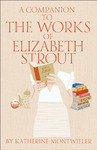A Companion to the Works of Elizabeth Strout by Katherine Montwieler