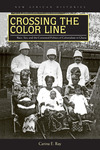 Crossing the Color Line : Race, Sex, and the Contested Politics of Colonialism in Ghana by Carina E. Ray